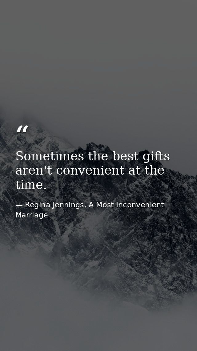 Sometimes the best gifts aren't convenient at the time. — Regina Jennings, A Most Inconvenient Marriage