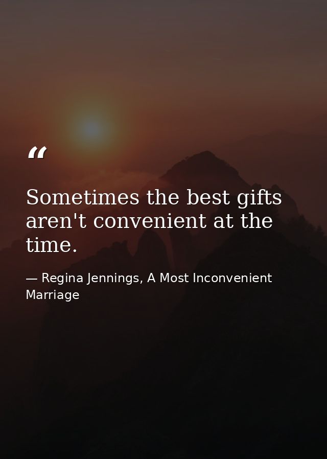 Sometimes the best gifts aren't convenient at the time. — Regina Jennings, A Most Inconvenient Marriage