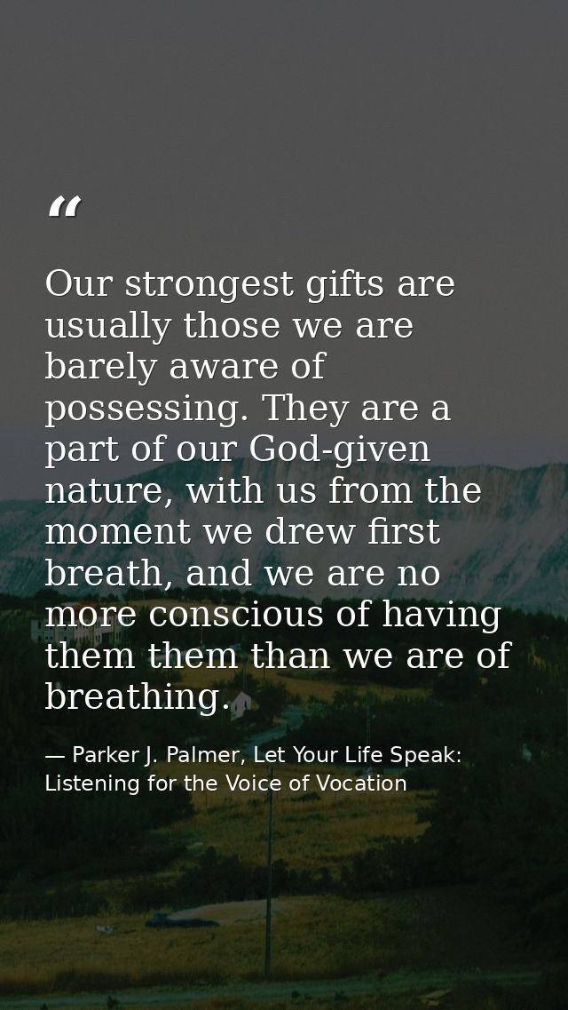 Our strongest gifts are usually those we are barely aware of possessing. They are a part of our God-given nature, with u — Parker J. Palmer, Let Your Life Speak: Listening for the Voice of Vocation