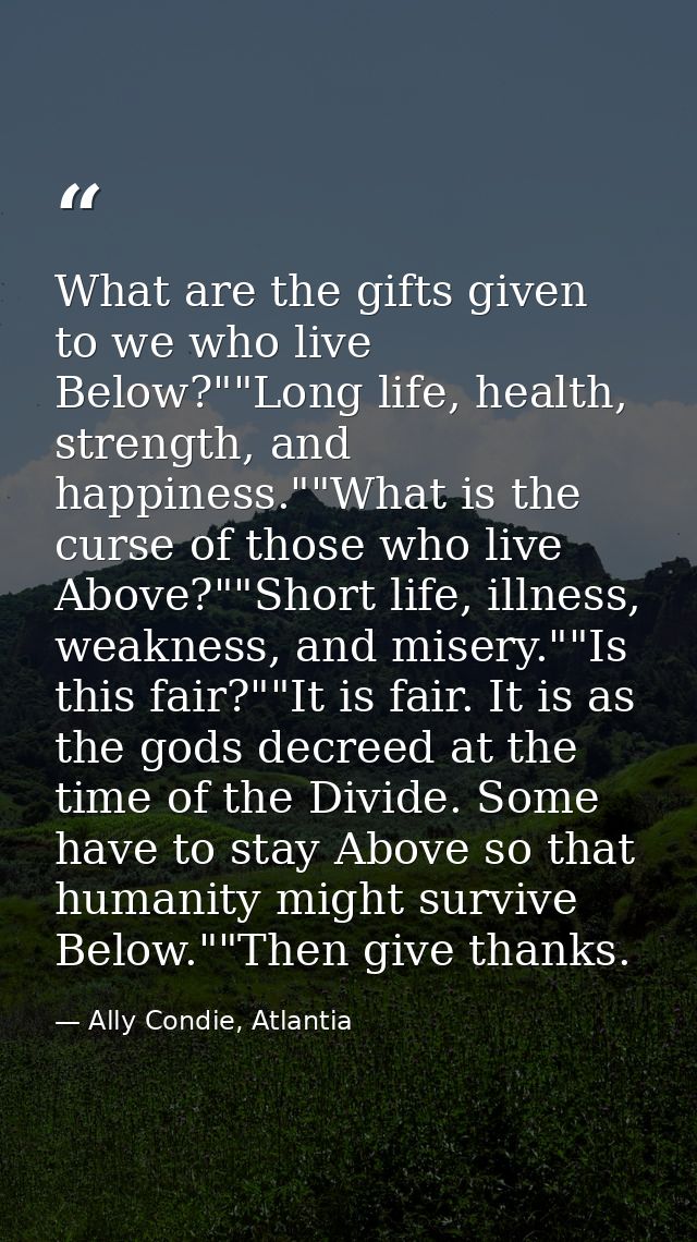 What are the gifts given to we who live Below?""Long life, health, strength, and happiness.""What is the curse of those  — Ally Condie, Atlantia