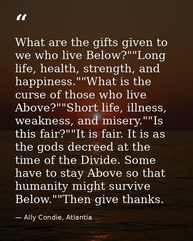 What are the gifts given to we who live Below?""Long life, health, strength, and happiness.""What is the curse of those  — Ally Condie, Atlantia