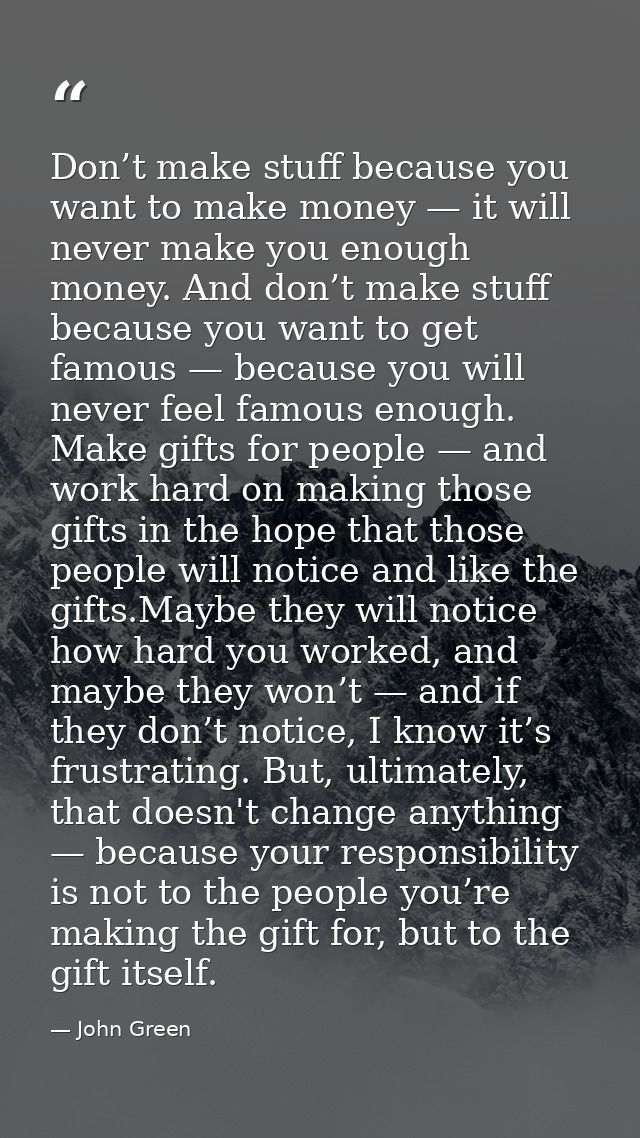 Don’t make stuff because you want to make money — it will never make you enough money. And don’t make stuff because you  — John Green