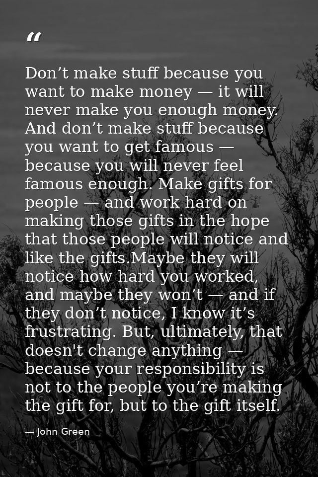 Don’t make stuff because you want to make money — it will never make you enough money. And don’t make stuff because you  — John Green