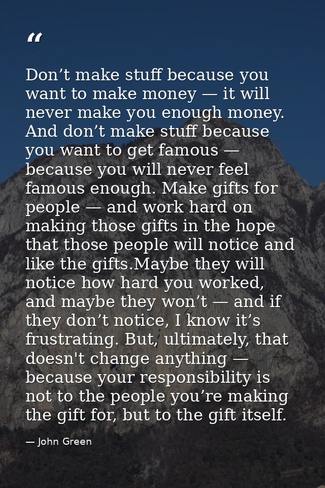 Don’t make stuff because you want to make money — it will never make you enough money. And don’t make stuff because you  — John Green