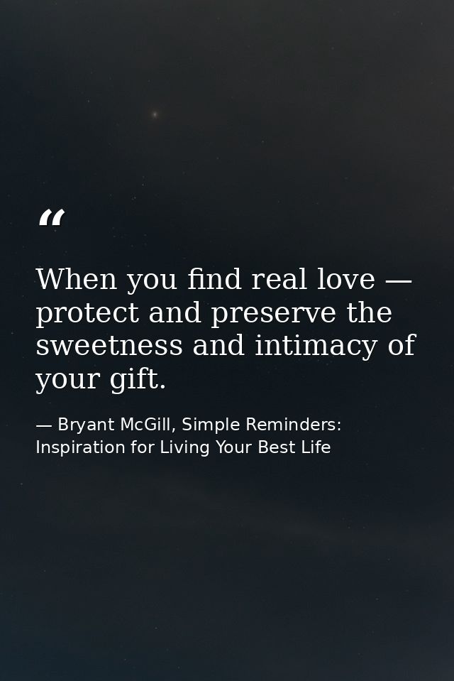 When you find real love — protect and preserve the sweetness and intimacy of your gift. — Bryant McGill, Simple Reminders: Inspiration for Living Your Best Life