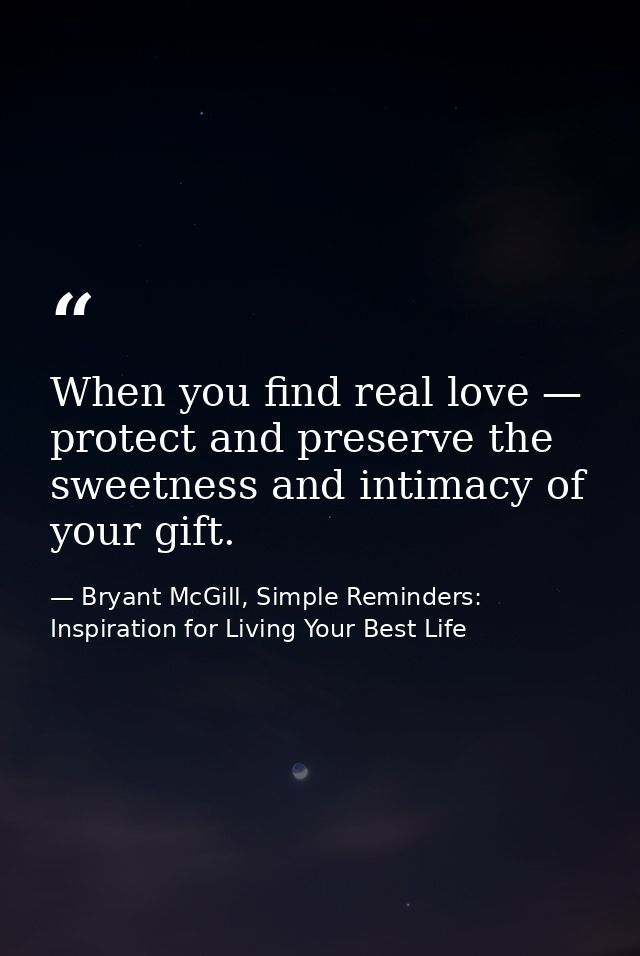 When you find real love — protect and preserve the sweetness and intimacy of your gift. — Bryant McGill, Simple Reminders: Inspiration for Living Your Best Life