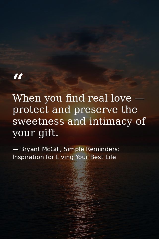 When you find real love — protect and preserve the sweetness and intimacy of your gift. — Bryant McGill, Simple Reminders: Inspiration for Living Your Best Life