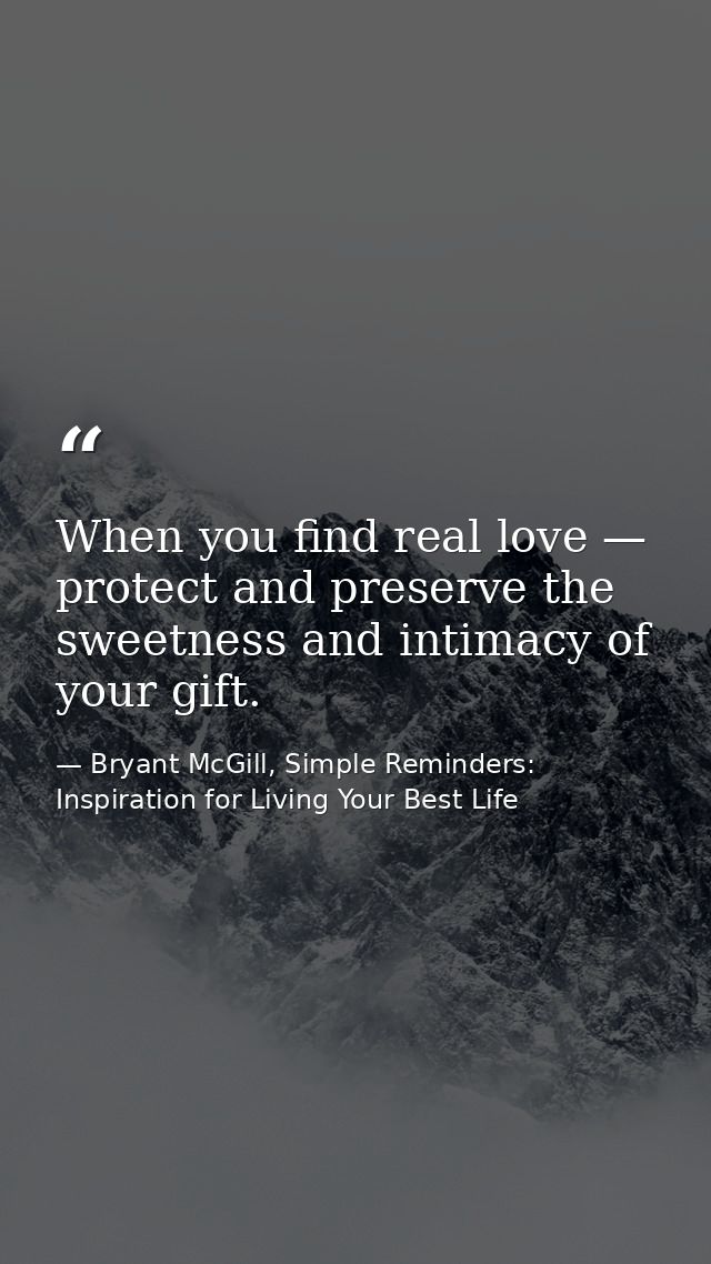When you find real love — protect and preserve the sweetness and intimacy of your gift. — Bryant McGill, Simple Reminders: Inspiration for Living Your Best Life