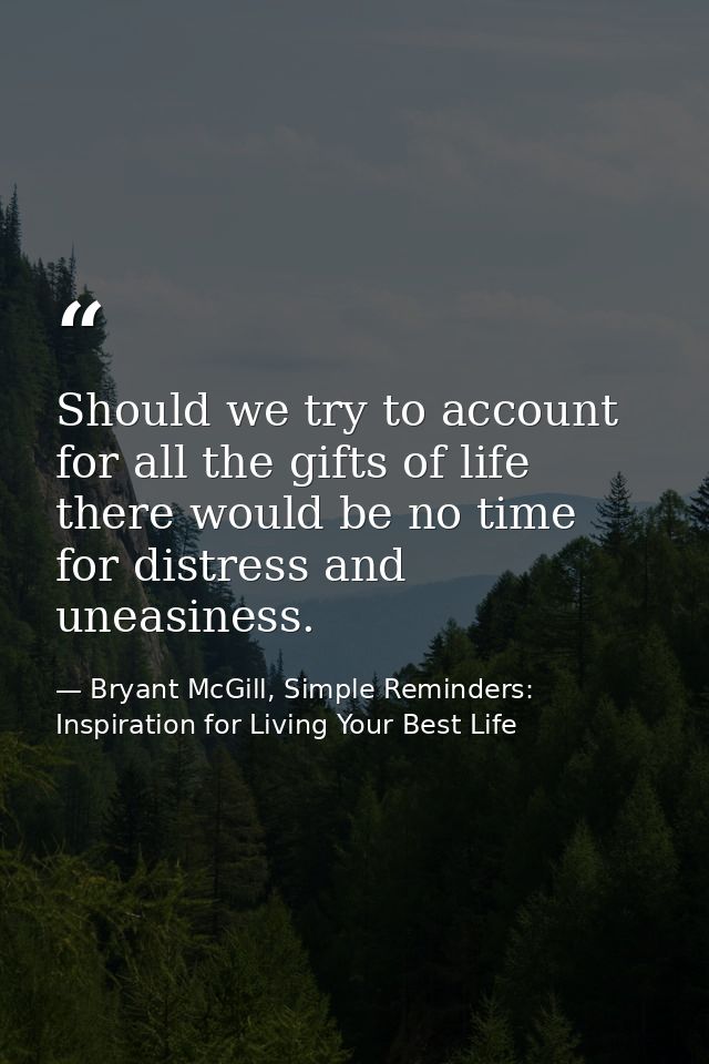 Should we try to account for all the gifts of life there would be no time for distress and uneasiness. — Bryant McGill, Simple Reminders: Inspiration for Living Your Best Life