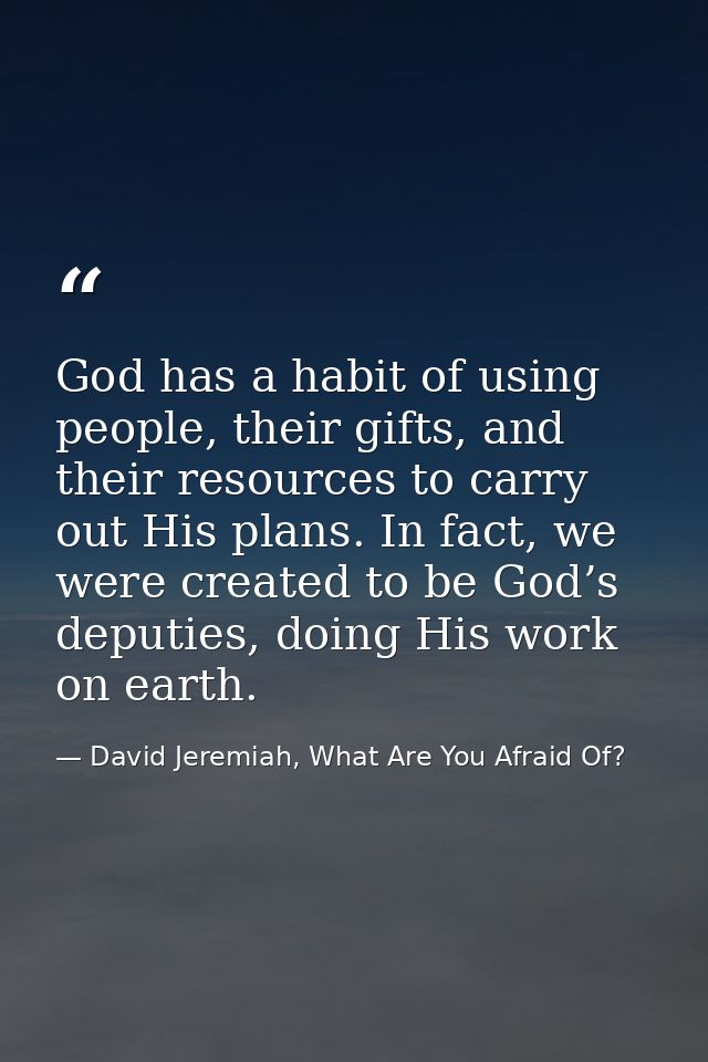 God has a habit of using people, their gifts, and their resources to carry out His plans. In fact, we were created to be — David Jeremiah, What Are You Afraid Of?