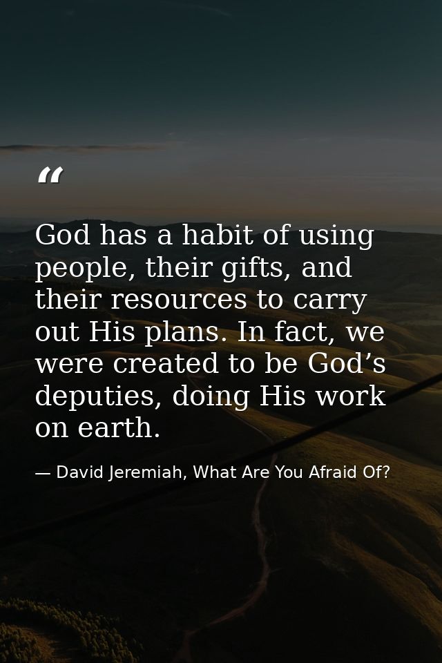 God has a habit of using people, their gifts, and their resources to carry out His plans. In fact, we were created to be — David Jeremiah, What Are You Afraid Of?