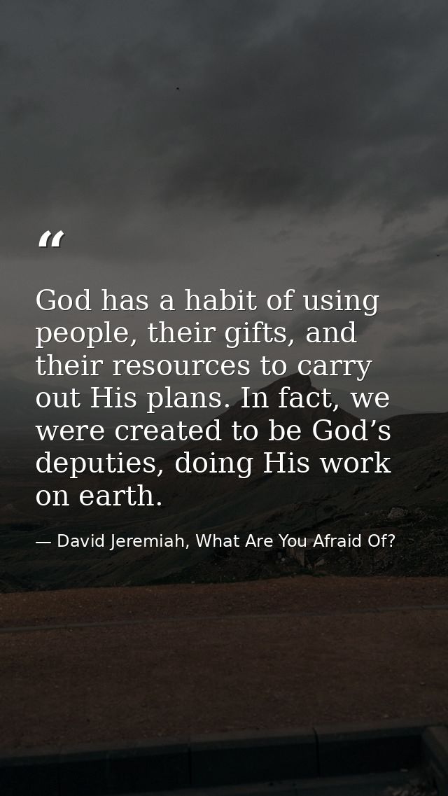 God has a habit of using people, their gifts, and their resources to carry out His plans. In fact, we were created to be — David Jeremiah, What Are You Afraid Of?