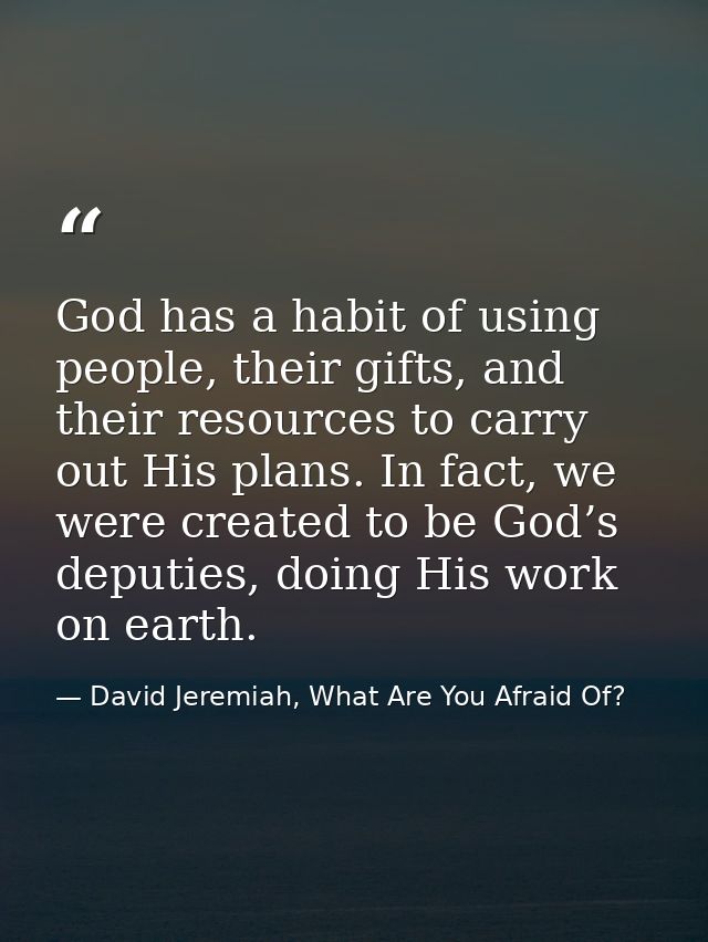 God has a habit of using people, their gifts, and their resources to carry out His plans. In fact, we were created to be — David Jeremiah, What Are You Afraid Of?
