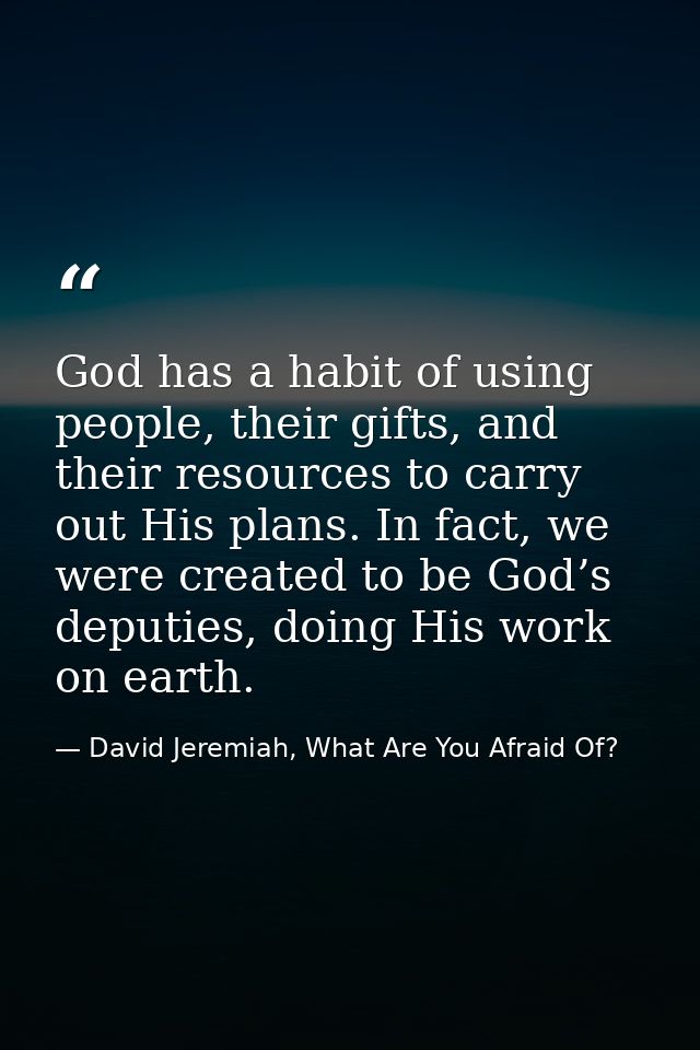God has a habit of using people, their gifts, and their resources to carry out His plans. In fact, we were created to be — David Jeremiah, What Are You Afraid Of?