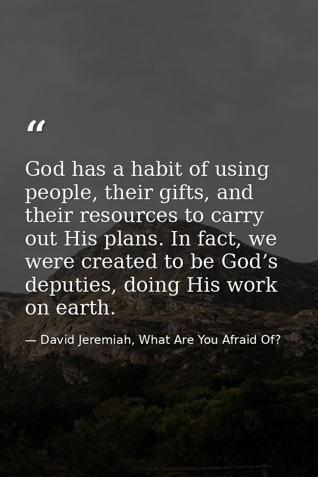God has a habit of using people, their gifts, and their resources to carry out His plans. In fact, we were created to be — David Jeremiah, What Are You Afraid Of?