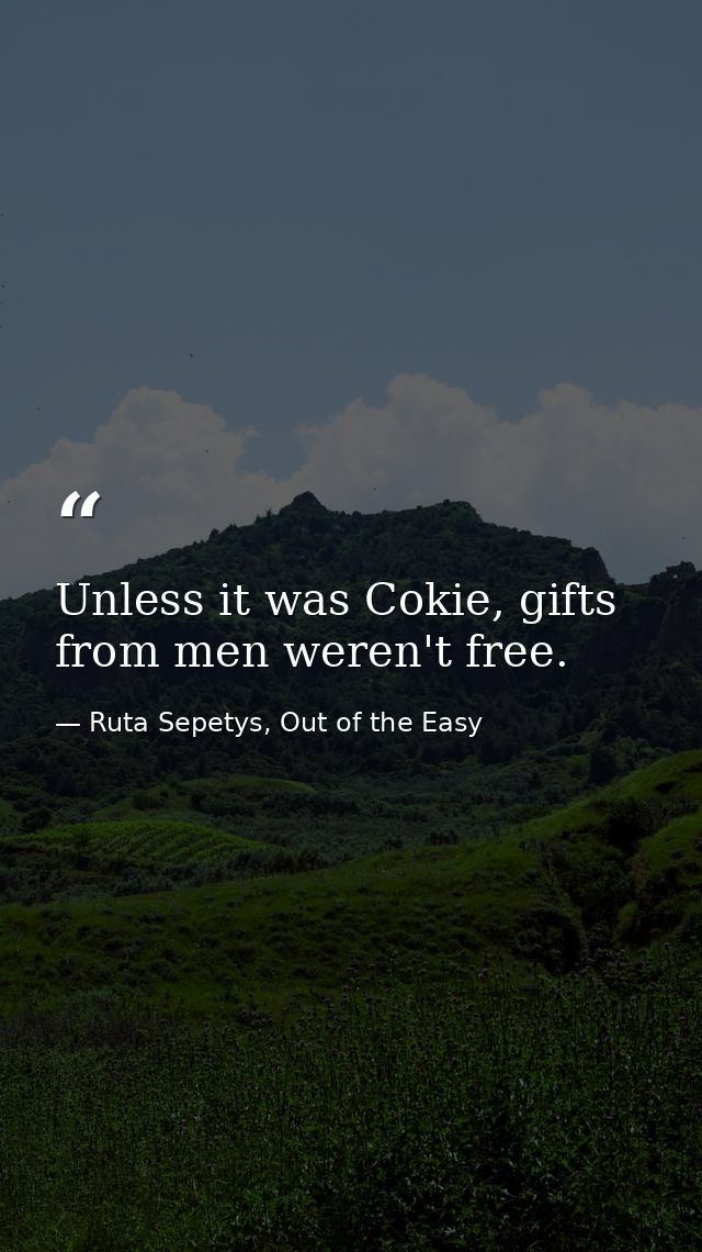 Unless it was Cokie, gifts from men weren't free. — Ruta Sepetys, Out of the Easy