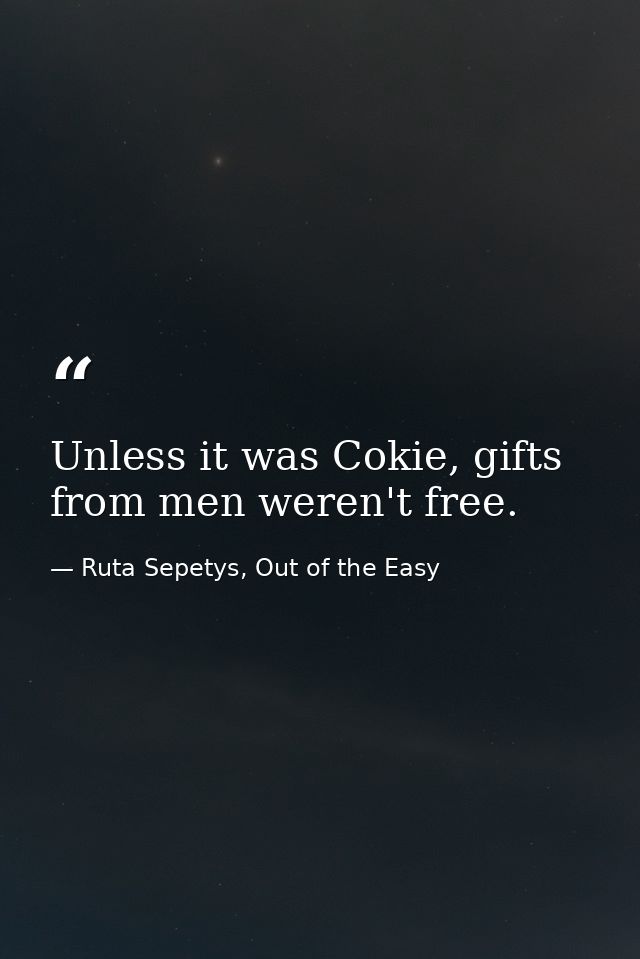 Unless it was Cokie, gifts from men weren't free. — Ruta Sepetys, Out of the Easy