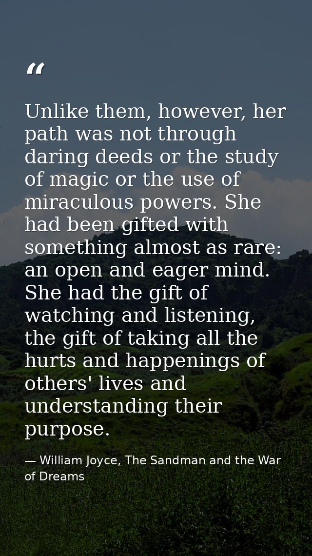 Unlike them, however, her path was not through daring deeds or the study of magic or the use of miraculous powers. She h — William Joyce, The Sandman and the War of Dreams