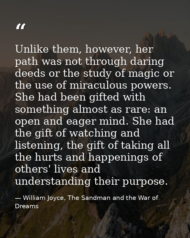 Unlike them, however, her path was not through daring deeds or the study of magic or the use of miraculous powers. She h — William Joyce, The Sandman and the War of Dreams