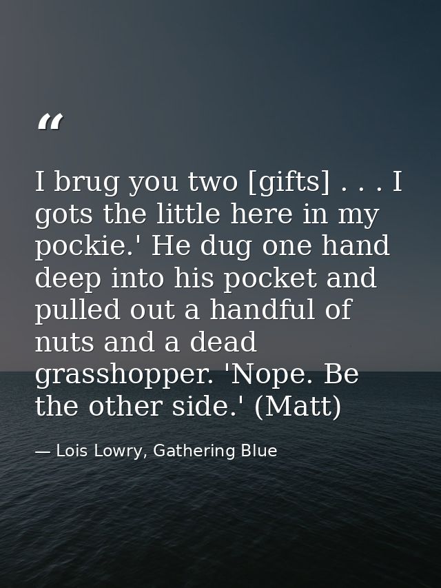 I brug you two [gifts] . . . I gots the little here in my pockie.' He dug one hand deep into his pocket and pulled out a — Lois Lowry, Gathering Blue