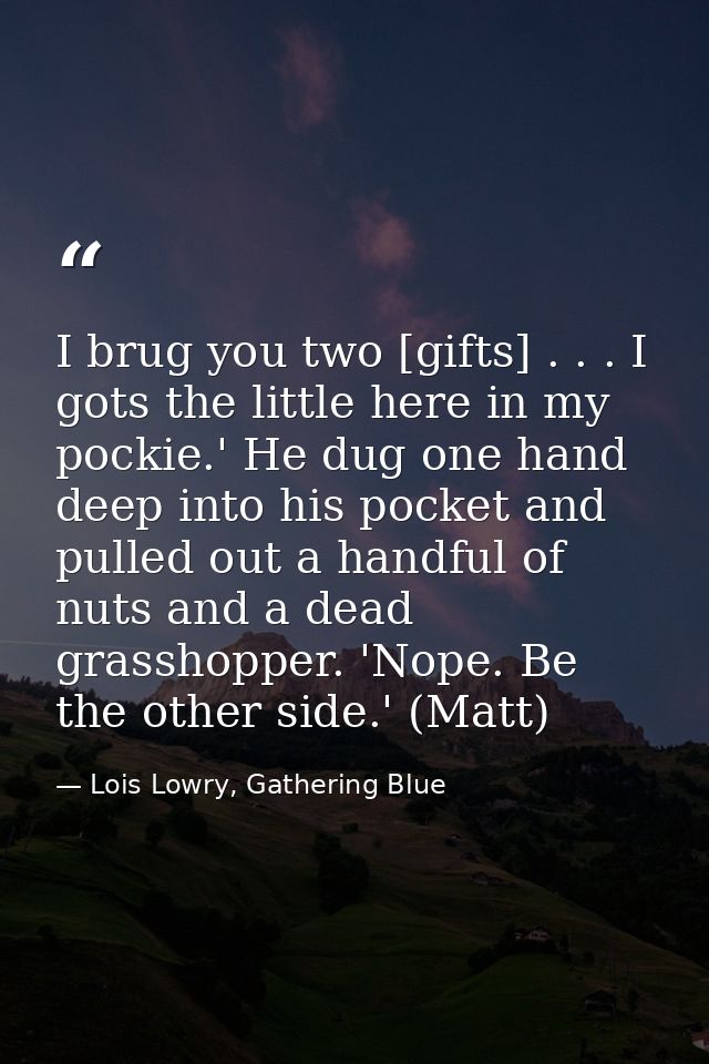 I brug you two [gifts] . . . I gots the little here in my pockie.' He dug one hand deep into his pocket and pulled out a — Lois Lowry, Gathering Blue