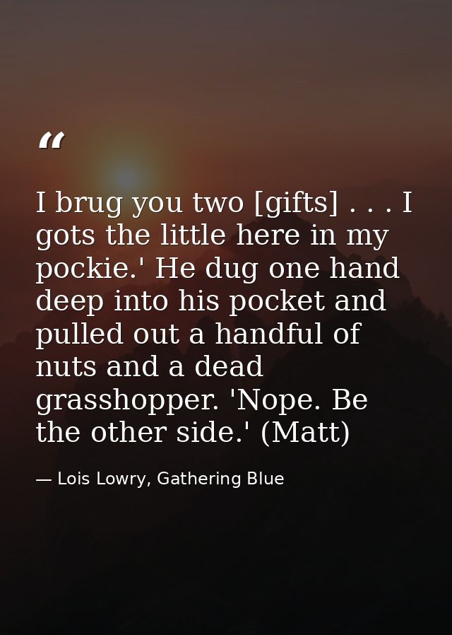I brug you two [gifts] . . . I gots the little here in my pockie.' He dug one hand deep into his pocket and pulled out a — Lois Lowry, Gathering Blue