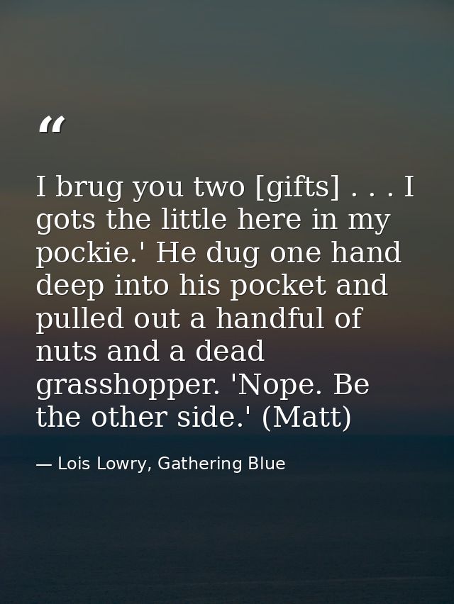 I brug you two [gifts] . . . I gots the little here in my pockie.' He dug one hand deep into his pocket and pulled out a — Lois Lowry, Gathering Blue