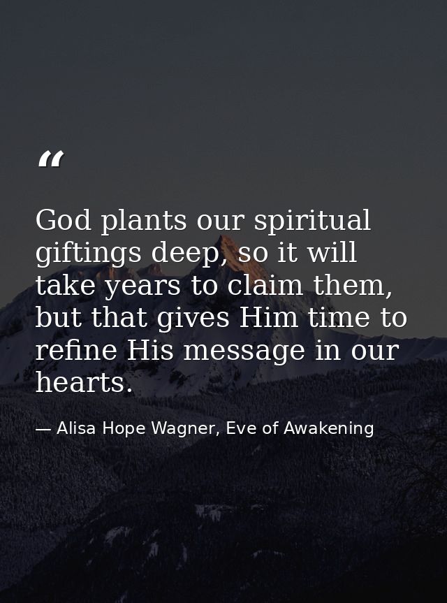 God plants our spiritual giftings deep, so it will take years to claim them, but that gives Him time to refine His messa — Alisa Hope Wagner, Eve of Awakening