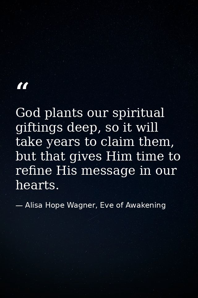 God plants our spiritual giftings deep, so it will take years to claim them, but that gives Him time to refine His messa — Alisa Hope Wagner, Eve of Awakening