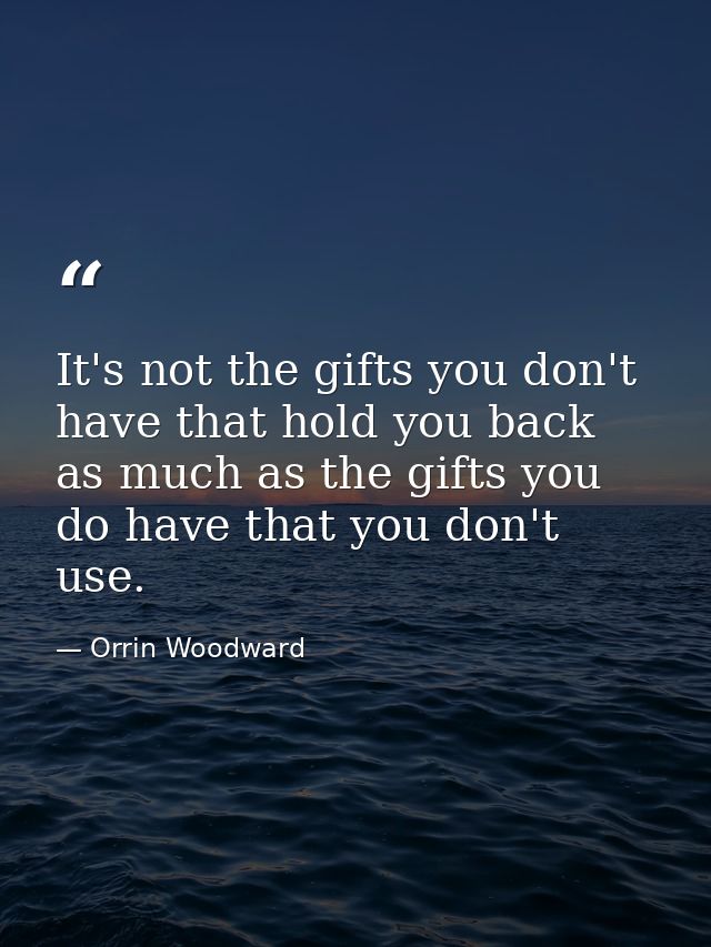 It's not the gifts you don't have that hold you back as much as the gifts you do have that you don't use. — Orrin Woodward