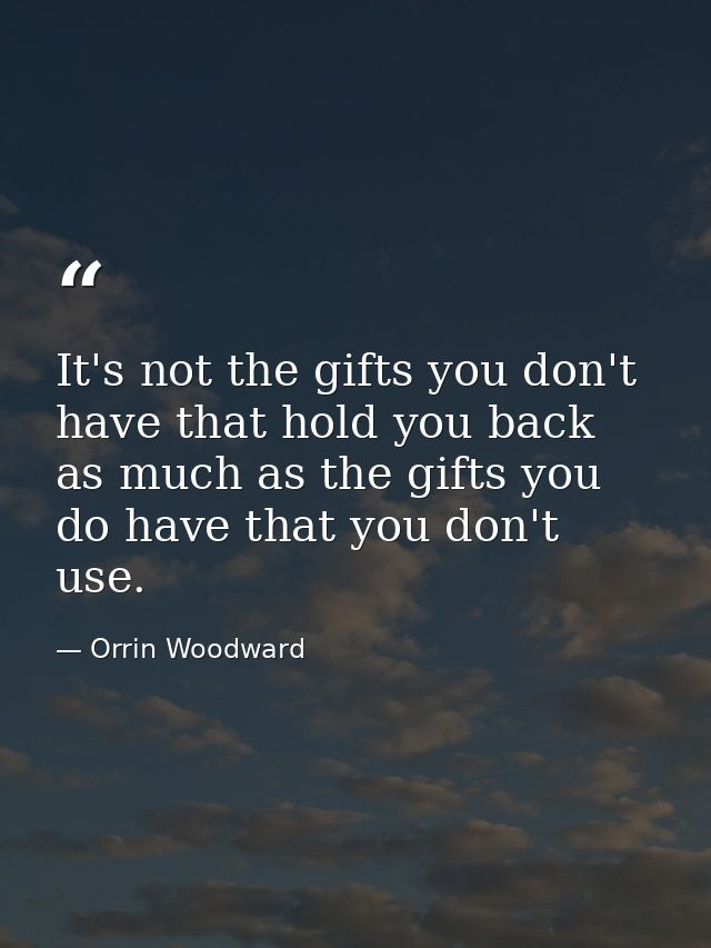 It's not the gifts you don't have that hold you back as much as the gifts you do have that you don't use. — Orrin Woodward