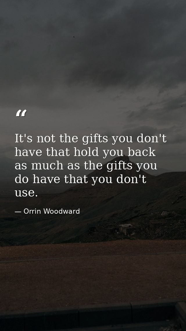 It's not the gifts you don't have that hold you back as much as the gifts you do have that you don't use. — Orrin Woodward