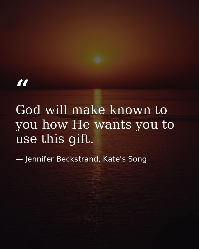 God will make known to you how He wants you to use this gift. — Jennifer Beckstrand, Kate's Song