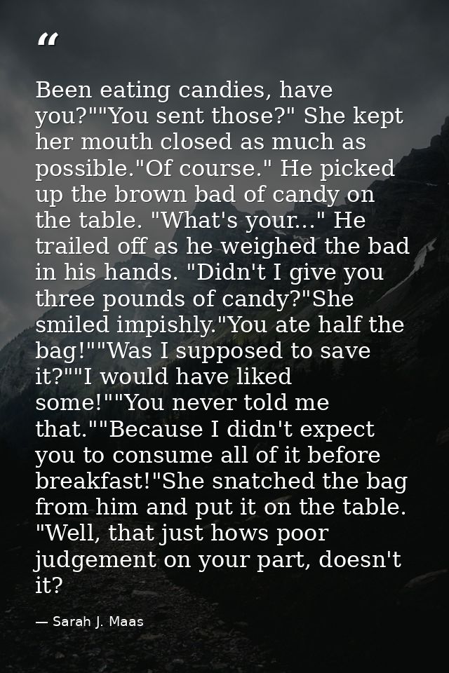 Been eating candies, have you?""You sent those?" She kept her mouth closed as much as possible."Of course." He picked up — Sarah J. Maas