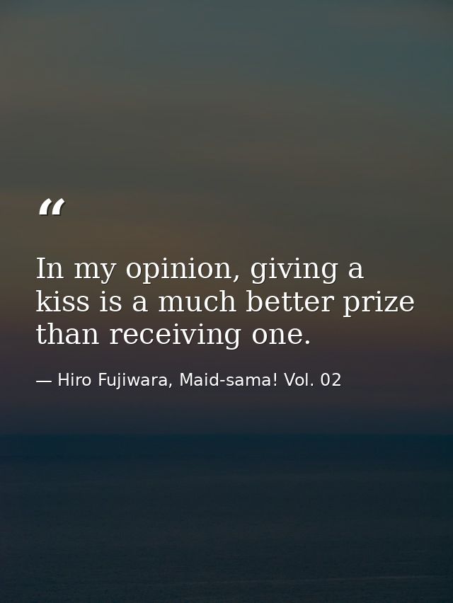 In my opinion, giving a kiss is a much better prize than receiving one. — Hiro Fujiwara, Maid-sama! Vol. 02