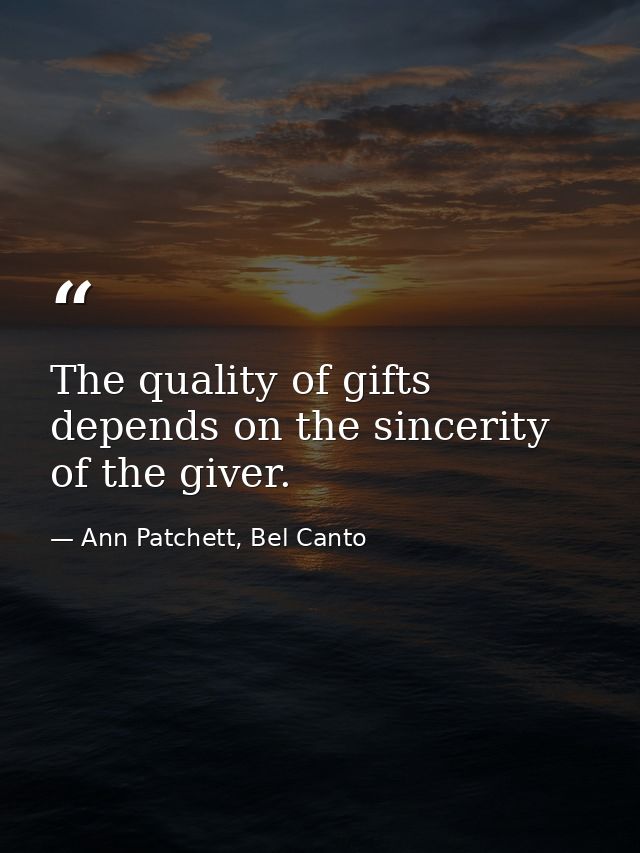 The quality of gifts depends on the sincerity of the giver. — Ann Patchett, Bel Canto