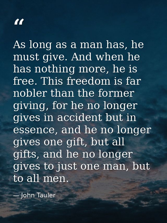 As long as a man has, he must give. And when he has nothing more, he is free. This freedom is far nobler than the former — John Tauler