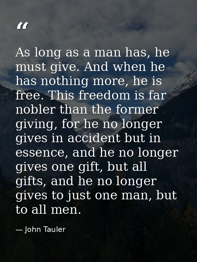 As long as a man has, he must give. And when he has nothing more, he is free. This freedom is far nobler than the former — John Tauler