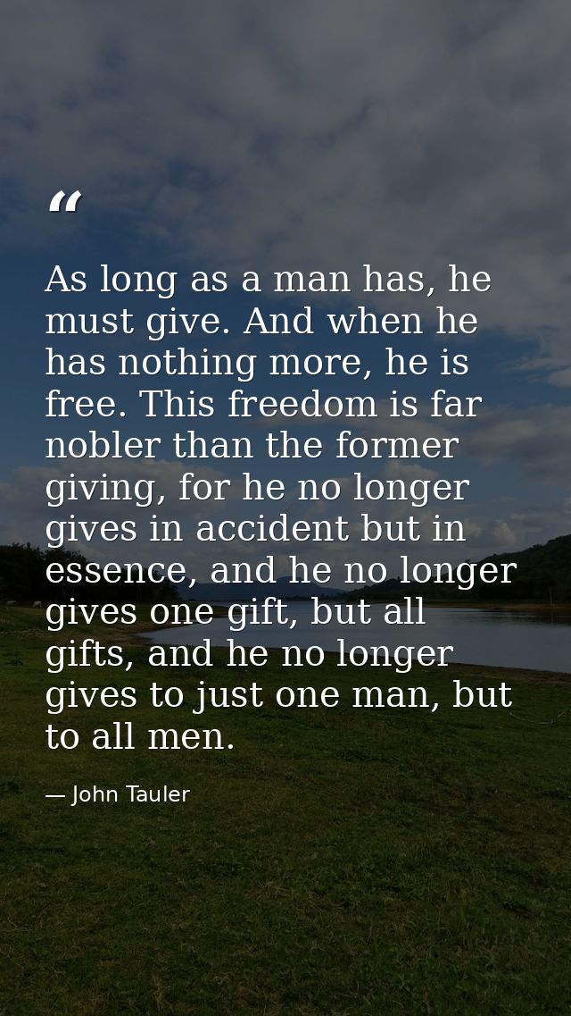 As long as a man has, he must give. And when he has nothing more, he is free. This freedom is far nobler than the former — John Tauler