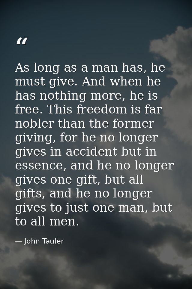 As long as a man has, he must give. And when he has nothing more, he is free. This freedom is far nobler than the former — John Tauler