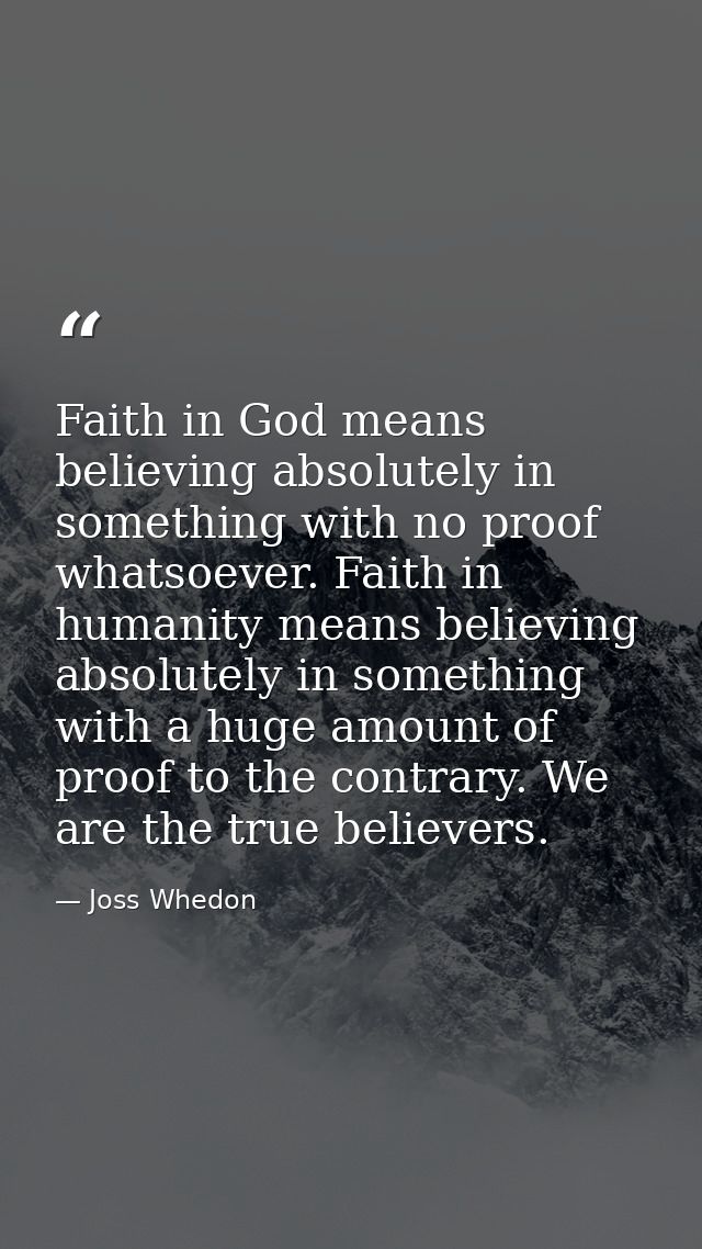 Faith in God means believing absolutely in something with no proof whatsoever. Faith in humanity means believing absolut — Joss Whedon