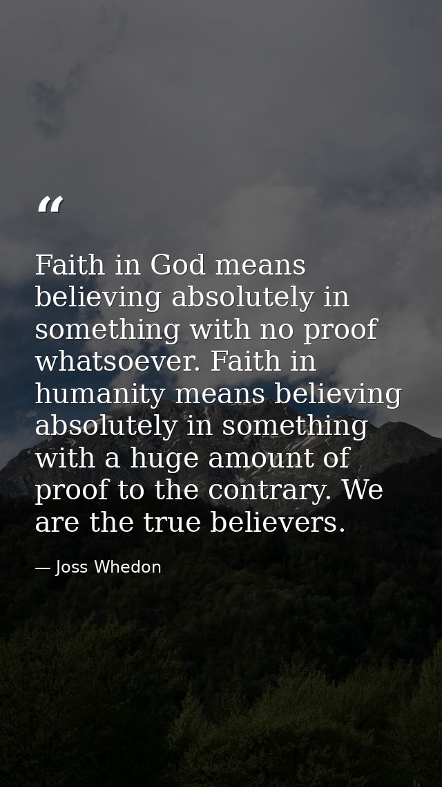 Faith in God means believing absolutely in something with no proof whatsoever. Faith in humanity means believing absolut — Joss Whedon