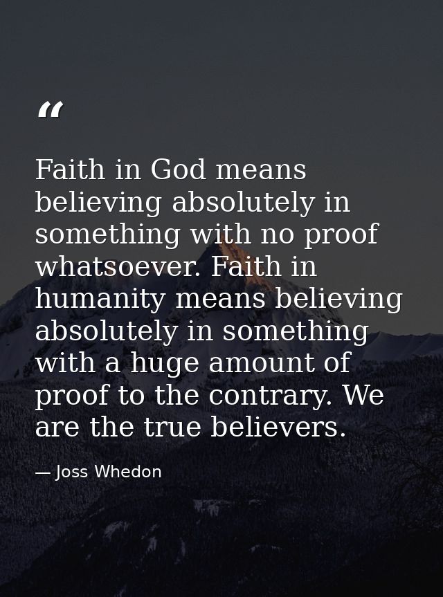 Faith in God means believing absolutely in something with no proof whatsoever. Faith in humanity means believing absolut — Joss Whedon