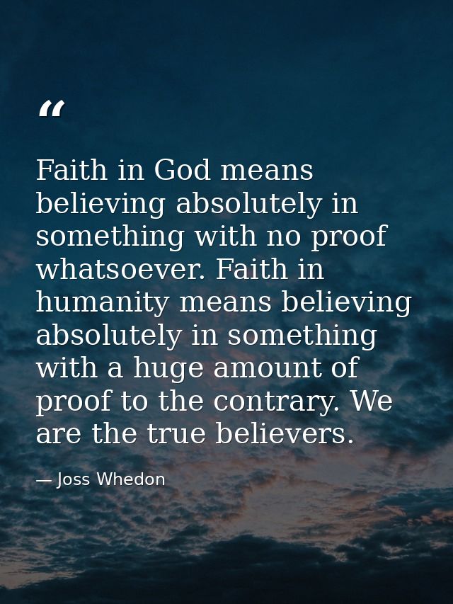 Faith in God means believing absolutely in something with no proof whatsoever. Faith in humanity means believing absolut — Joss Whedon
