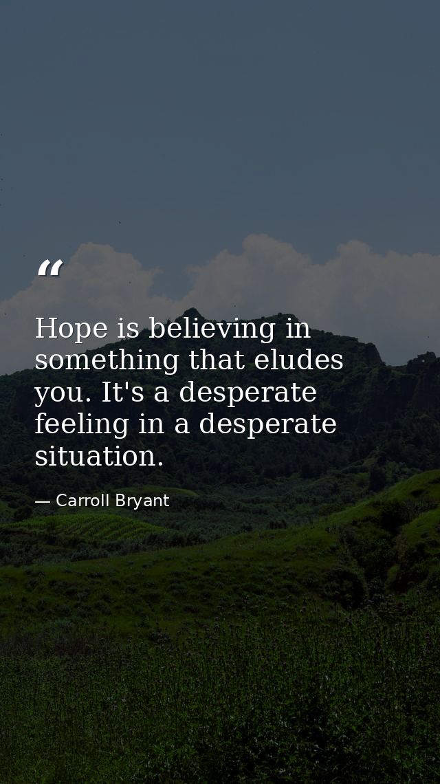 Hope is believing in something that eludes you. It's a desperate feeling in a desperate situation. — Carroll Bryant