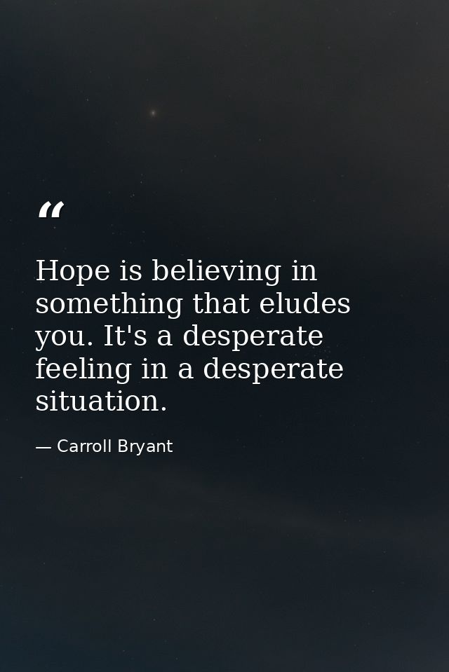 Hope is believing in something that eludes you. It's a desperate feeling in a desperate situation. — Carroll Bryant