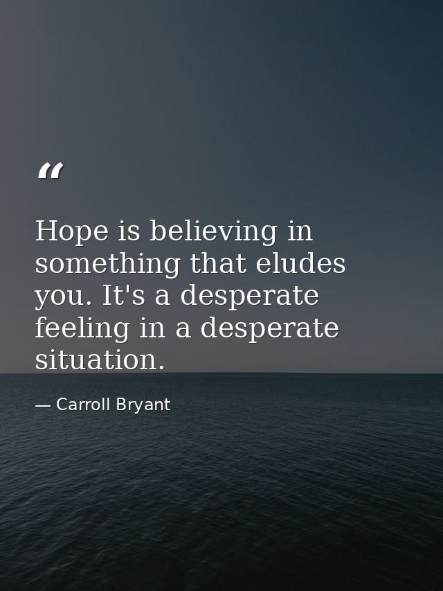 Hope is believing in something that eludes you. It's a desperate feeling in a desperate situation. — Carroll Bryant