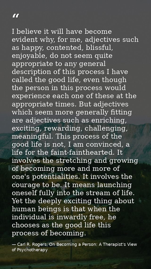 I believe it will have become evident why, for me, adjectives such as happy, contented, blissful, enjoyable, do not seem — Carl R. Rogers, On Becoming a Person: A Therapist's View of Psychotherapy