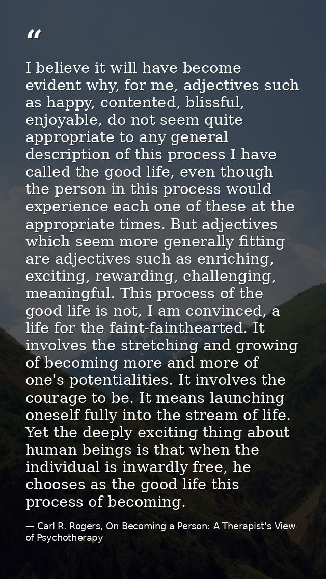 I believe it will have become evident why, for me, adjectives such as happy, contented, blissful, enjoyable, do not seem — Carl R. Rogers, On Becoming a Person: A Therapist's View of Psychotherapy