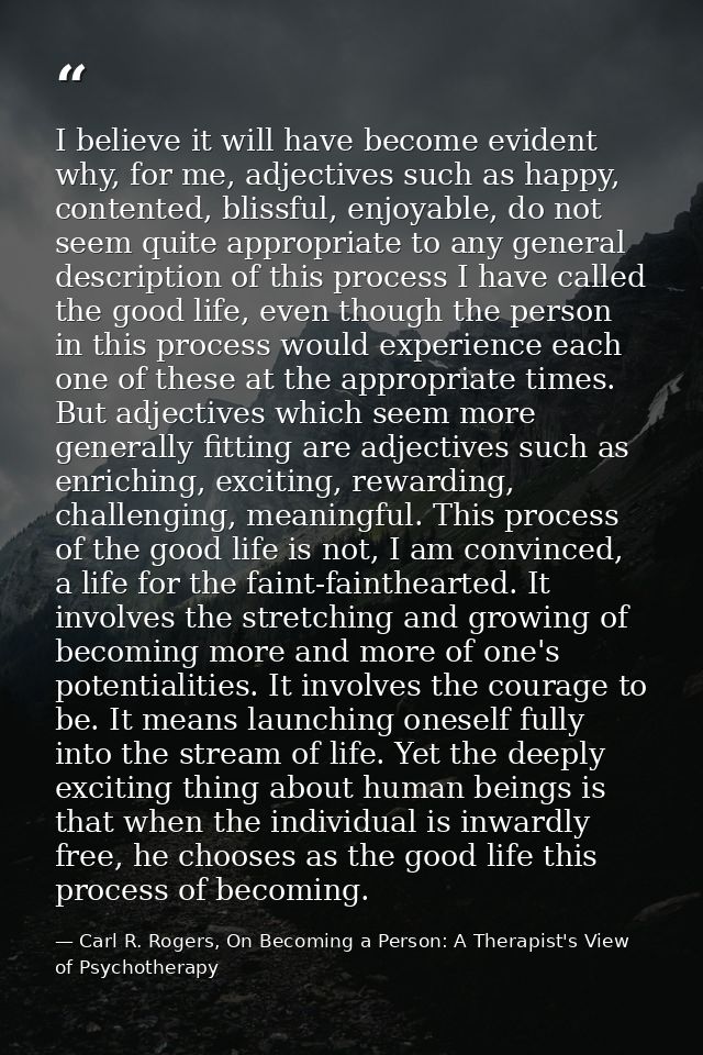 I believe it will have become evident why, for me, adjectives such as happy, contented, blissful, enjoyable, do not seem — Carl R. Rogers, On Becoming a Person: A Therapist's View of Psychotherapy